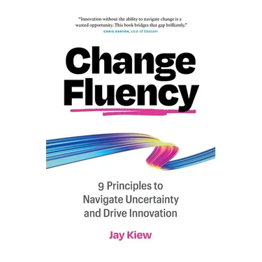 Change Fluency: 9 Principles to Navigate Uncertainty and Drive Innovation