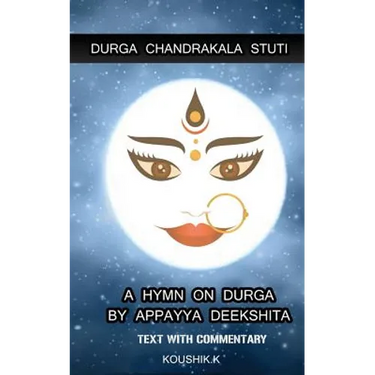 Durga Chandrakala Stuti: A Hymn on Durga by Appayya Deekshita: Text with Commentary