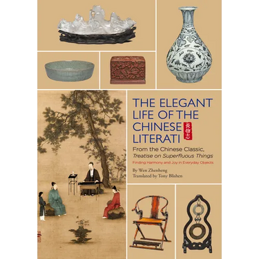 Elegant Life of the Chinese Literati: From the Chinese Classic, 'Treatise on Superfluous Things', Finding Harmony and Joy in Everyday Objects