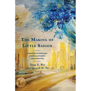 The Making of Little Saigon: Narratives of Nostalgia, (Dis)enchantments, and Aspirations