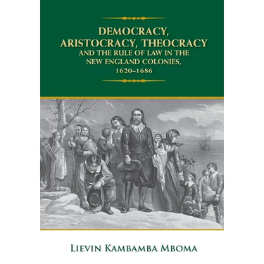 Democracy, Aristocracy, Theocracy and the Rule of Law in the New England Colonies, 1620-1686
