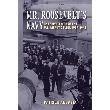 Mr. Roosevelt's Navy: The Private War of the U.S. Atlantic Fleet, 1939-1942