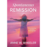 Spontaneous Remission: A mind-blowing true story, fostering hope