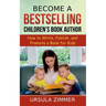 Become A Bestselling Children's Book Author: How to Write, Publish, and Promote a Book for Kids