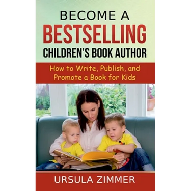 Become A Bestselling Children's Book Author: How to Write, Publish, and Promote a Book for Kids