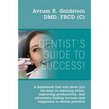 A Dentist's Guide To Success!: A handbook that will show you the keys to reducing stress, improving productivity, and ultimately finding success and h