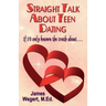 Straight Talk About Teen Dating If I'd only known the truth about . . .: A guide to dating from a Christian perspective for pre-teens and teens Second