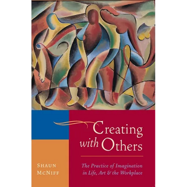 Creating with Others: The Practice of Imagination in Life, Art, and the Workplace