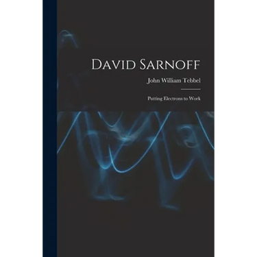 David Sarnoff: Putting Electrons to Work