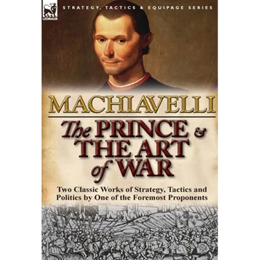 The Prince & The Art of War: Two Classic Works of Strategy, Tactics and Politics by One of the Foremost Proponents