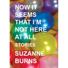 Now It Seems That I'm Not Here at All: Stories
