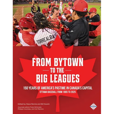 From Bytown to the Big Leagues: 150 Years of America's Pastime in Canada's Capital, Ottawa Baseball from 1865 to 2025