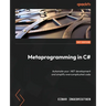Metaprogramming in C#: Automate your .NET development and simplify overcomplicated code