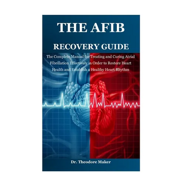 The Afib Recovery Guide: The Complete Manual for Treating and Curing Atrial Fibrillation Effectively in Order to Restore Heart Health and Establish a