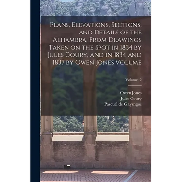 Plans, Elevations, Sections, and Details of the Alhambra, From Drawings Taken on the Spot in 1834 by Jules Goury, and in 1834 and 1837 by Owen Jones V
