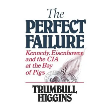 The Perfect Failure: Kennedy, Eisenhower, and the CIA at the Bay of Pigs