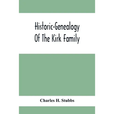 Historic-Genealogy Of The Kirk Family; As Established By Roger Kirk, Who Settled In Nottingham, Chester County, Province Of Pennsylvania, About The Ye
