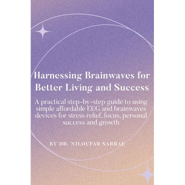 Harnessing Brainwaves for Better Living and Success: A Practical Step-By-Step Guide to Using Simple Affordable EEG and Brainwaves Devices for Stress R