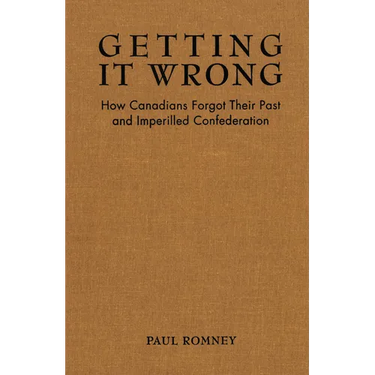 Getting It Wrong: How Canadians Forgot Their Past and Imperilled Confederation