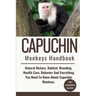 Capuchin Monkeys Handbook: Natural History, Habitat, Breeding, Health Care, Behavior And Everything You Need To Know About Capuchin Monkeys.
