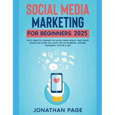 Social Media Marketing for Beginners 2025 The #1 Guide To Conquer The Social Media World, Make Money Online and Learn The Latest Tips On Facebook, You