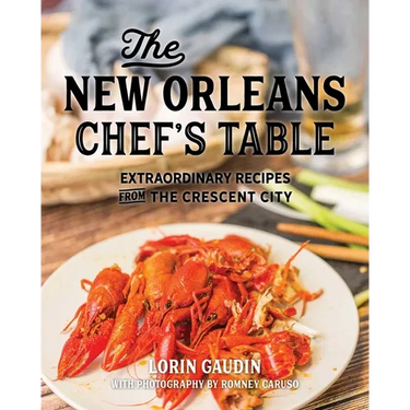 The New Orleans Chef's Table: Extraordinary Recipes From The Crescent City