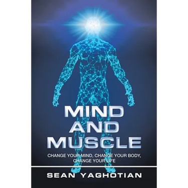 Mind and Muscle: Change Your Mind, Change Your Body, Change Your Life