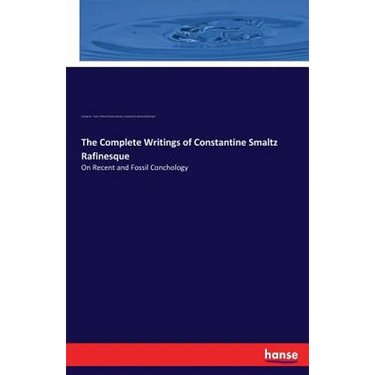 The Complete Writings of Constantine Smaltz Rafinesque: On Recent and Fossil Conchology
