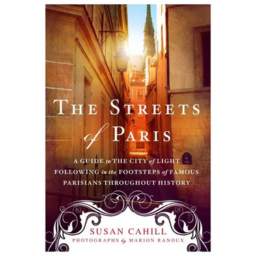The Streets of Paris: A Guide to the City of Light Following in the Footsteps of Famous Parisians Throughout History
