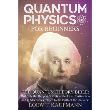 Quantum Physics for Beginners: Discover the Deepest Secrets of the Law of Attraction and Q Mechanics and the power of the Mind