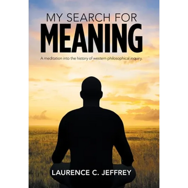 My Search for Meaning: A Meditation into the History of Western Philosophical Inquiry.
