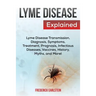 Lyme Disease Explained: Lyme Disease Transmission, Diagnosis, Symptoms, Treatment, Prognosis, Infectious Diseases, Vaccines, History, Myths, and More!