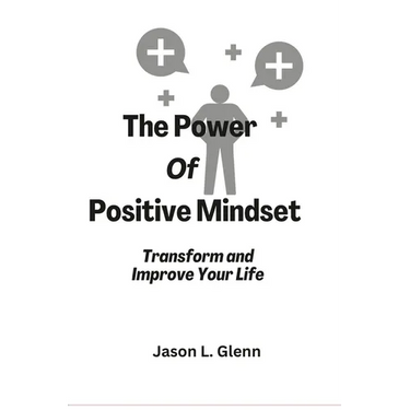 The Power of Positive Mindset: Transform and improve your life