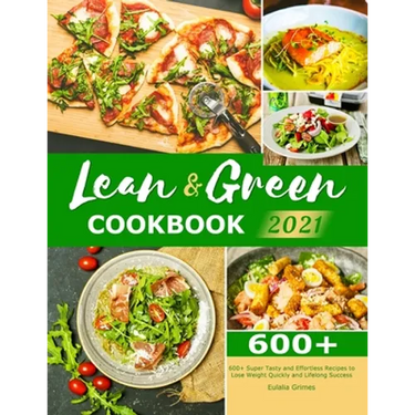 Lean & Green Cookbook 2021: 600+ Super Tasty and Effortless Recipes to Lose Weight Quickly and Lifelong Success