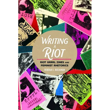 Writing a Riot: Riot Grrrl Zines and Feminist Rhetorics