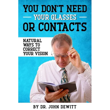 You Don't Need Your Glasses or Contacts: Natural Ways to Correct Your Vision Without Drugs or Corrective Lenses