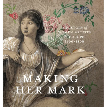 Making Her Mark: A History of Women Artists in Europe, 1400-1800