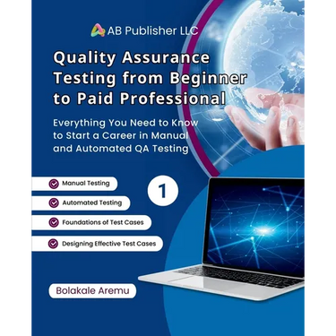Quality Assurance Testing from Beginner to Paid Professional, 1: Everything You Need to Know to Start a Career in Manual and Automated QA Testing