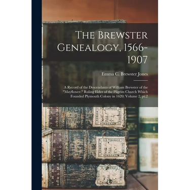 The Brewster Genealogy, 1566-1907; a Record of the Descendants of William Brewster of the "Mayflower." Ruling Elder of the Pilgrim Church Which Founde
