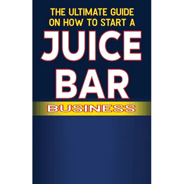 The Ultimate Guide on How To Start a Juice Bar Business