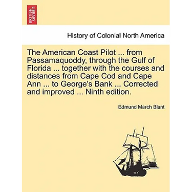 The American Coast Pilot ... from Passamaquoddy, Through the Gulf of Florida ... Together with the Courses and Distances from Cape Cod and Cape Ann ..