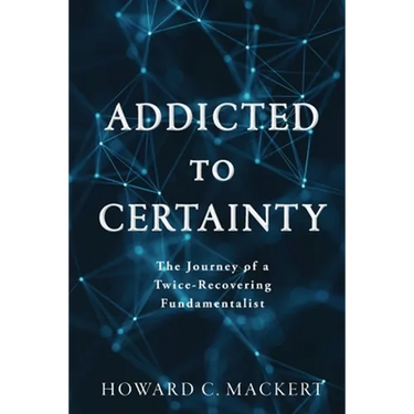 Addicted to Certainty: The Journey of a Twice Recovering Fundamentalist