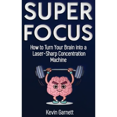 Super Focus: How to Turn Your Brain into a Laser-Sharp Concentration Machine