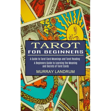 Tarot for Beginners: A Beginners Guide to Learning the Meaning and Secrets of Tarot Cards (A Guide to Tarot Card Meanings and Tarot Reading)