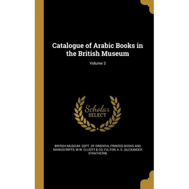 Catalogue of Arabic Books in the British Museum; Volume 3
