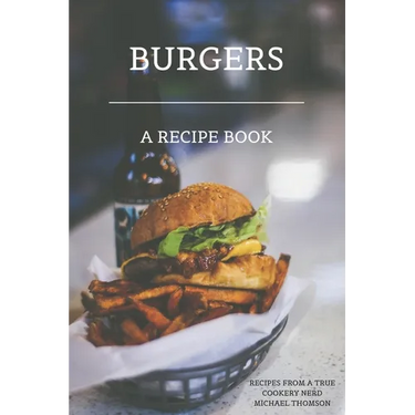 Burgers: A recipe book by a true cookery nerd: A cookbook full of delicious recipes for the grill or kitchen