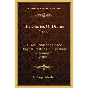 The Glories Of Divine Grace: A Free Rendering Of The Original Treatise Of P. Eusebius Nieremberg (1886)