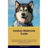 Alaskan Malamute Guide Alaskan Malamute Guide Includes: Alaskan Malamute Training, Diet, Socializing, Care, Grooming, Breeding and More