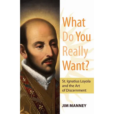 What Do You Really Want?: St. Ignatius Loyola and the Art of Discernment