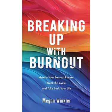 Breaking Up With Burnout: Identify Your Burnout Pattern, Break the Cycle, and Take Back Your Life